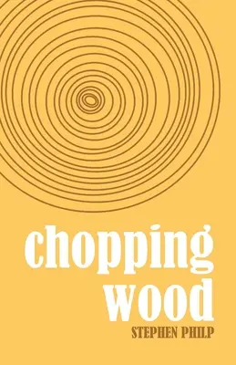 Chopping Wood: Stephen Philp legjobb költeményei, 2008-2021 - Chopping Wood: The Best Poetry of Stephen Philp, 2008 to 2021