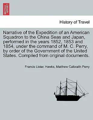 Narrative of the Expedition of an American Squadron to the China Seas and Japan, performed in the years 1852, 1853 and 1854, under the command of M. C. C. - Narrative of the Expedition of an American Squadron to the China Seas and Japan, performed in the years 1852, 1853 and 1854, under the command of M. C