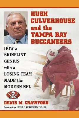 Hugh Culverhouse és a Tampa Bay Buccaneers: Hogyan hozta létre a modern NFL-t egy nyúzott zseni egy vesztes csapattal - Hugh Culverhouse and the Tampa Bay Buccaneers: How a Skinflint Genius with a Losing Team Made the Modern NFL