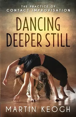 Dancing Deeper Still: A kontakt-improvizáció gyakorlata - Dancing Deeper Still: The Practice of Contact Improvisation