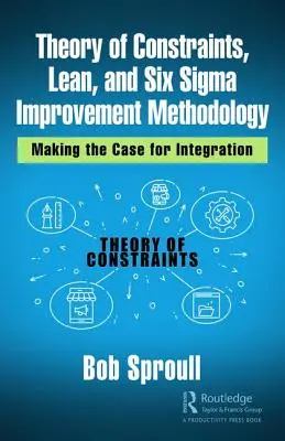 A korlátok elmélete, a Lean és a Hat Szigma javítási módszertana: Az integráció mellett érvelés - Theory of Constraints, Lean, and Six Sigma Improvement Methodology: Making the Case for Integration