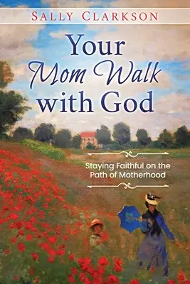 Az anyukád járása Istennel: Hűségesnek maradni az anyaság útján - Your Mom Walk with God: Staying Faithful on the Path of Motherhood