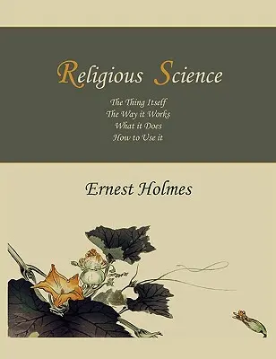 Vallástudomány: Maga a dolog, a működése, mit tesz, hogyan használjuk - Religious Science: The Thing Itself, The Way it Works, What it Does, How to Use it