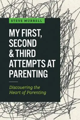 Az első, második és harmadik szülői próbálkozásom: A szülői munka szívének felfedezése - My First, Second & Third Attempts at Parenting: Discovering the Heart of Parenting