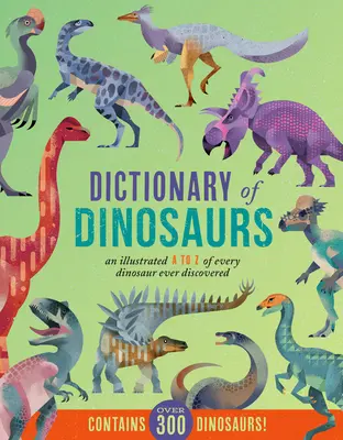 Dinoszauruszok szótára: A-Z-ig minden valaha felfedezett dinoszauruszról - Több mint 300 dinoszauruszt tartalmaz! - Dictionary of Dinosaurs: An Illustrated A to Z of Every Dinosaur Ever Discovered - Contains Over 300 Dinosaurs!