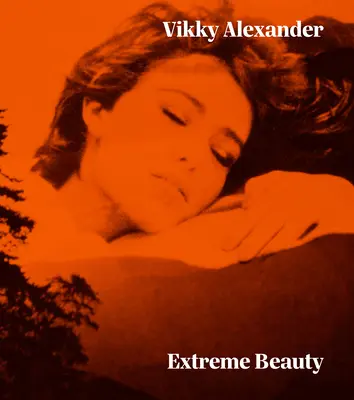 Vikky Alexander: Vicky Vicky: Extreme Beauty - Vikky Alexander: Extreme Beauty