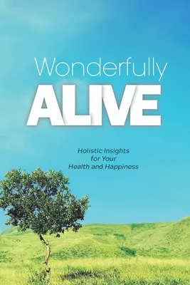 Csodálatosan élve: Holisztikus meglátások az egészségedért és a boldogságodért - Wonderfully Alive: Holistic Insights for Your Health and Happiness