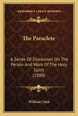 A Paraklétosz: Beszédek sorozata a Szentlélek személyéről és munkájáról (1900) - The Paraclete: A Series of Discourses on the Person and Work of the Holy Spirit (1900)