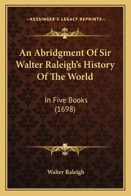 Sir Walter Raleigh A világ története című művének rövidítése: Öt könyvben (1698) - An Abridgment Of Sir Walter Raleigh's History Of The World: In Five Books (1698)