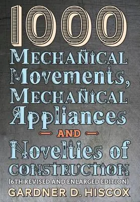 1000 mechanikus szerkezet, mechanikus berendezés és újdonság (6. átdolgozott és bővített kiadás) - 1000 Mechanical Movements, Mechanical Appliances and Novelties of Construction (6th revised and enlarged edition)