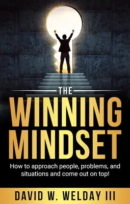 A győztes gondolkodásmód: Hogyan közelítsünk az emberekhez, problémákhoz és helyzetekhez, és kerüljünk a csúcsra! - The Winning Mindset: How to Approach People, Problems, and Situations and Come Out on Top!