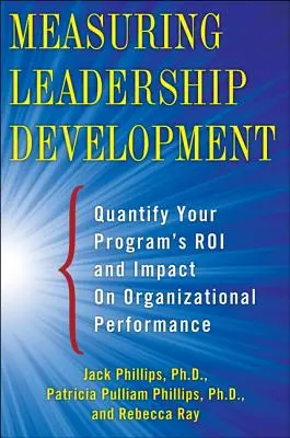 A vezetői fejlődés mérése: A program hatásának számszerűsítése és a Roi a szervezeti teljesítményre gyakorolt hatásának számszerűsítése - Measuring Leadership Development: Quantify Your Program's Impact and Roi on Organizational Performance