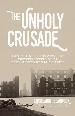 A szentségtelen keresztes hadjárat: Lincoln pusztító öröksége az amerikai Délen - The Unholy Crusade: Lincoln's Legacy of Destruction in the American South