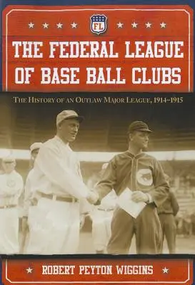 A baseballklubok szövetségi szövetsége: Egy törvényen kívüli major liga története, 1914-1915 - The Federal League of Base Ball Clubs: The History of an Outlaw Major League, 1914-1915