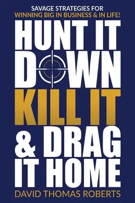 Hunt It Down, Kill It & Drag It Home: Savage Strategies for Winning Big Business & in Life (Vad stratégiák a nagy győzelemhez az üzleti életben és az életben) - Hunt It Down, Kill It & Drag It Home: Savage Strategies for Winning Big in Business & in Life