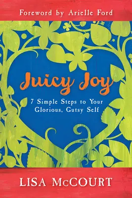 Lédús öröm: 7 egyszerű lépés a dicsőséges, bátor énedhez - Juicy Joy: 7 Simple Steps to Your Glorious, Gutsy Self