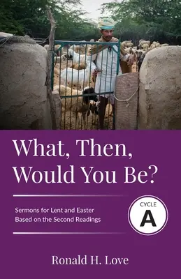 Mi lennél akkor te? Ciklus A prédikációk A második lecke alapján a nagyböjt és húsvét prédikációi - What, Then, Would You Be?: Cycle A Sermons Based on Second Lesson sermons for Lent & Easter