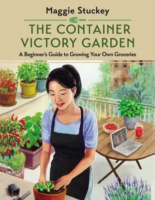 A konténeres győzelmi kert: Kezdő útmutató a saját élelmiszertermeléshez - The Container Victory Garden: A Beginner's Guide to Growing Your Own Groceries