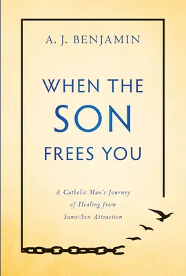 Amikor a fiú felszabadít: Egy katolikus férfi gyógyulása az azonos neműek iránti vonzalomból - When the Son Frees You: A Catholic Man's Journey of Healing from Same-Sex Attraction