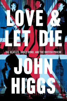 Love and Let Die: James Bond, a Beatles és a brit psziché - Love and Let Die: James Bond, the Beatles, and the British Psyche