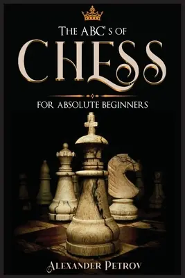 A sakk ABC-je abszolút kezdőknek: A sakkstratégiák, megnyitások és etikett végleges útmutatója. - The ABC's of Chess for Absolute Beginners: The Definitive Guide to Chess Strategies, Openings, and Etiquette.