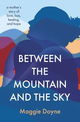 A hegy és az ég között: Egy anya története a szerelemről, veszteségről, gyógyulásról és reményről - Between the Mountain and the Sky: A Mother's Story of Love, Loss, Healing, and Hope