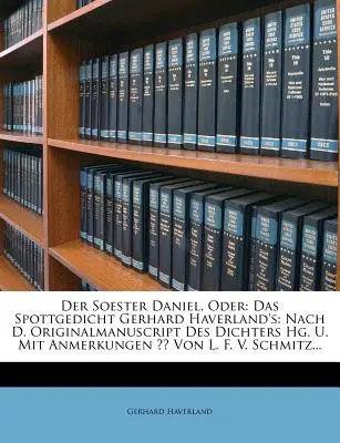 Der Soester Daniel, Oder: Das Spottgedicht Gerhard Haverland's: Nach D. Originalmanuscript Des Dichters Hg. U. Mit Anmerkungen Von L. F. V. Schm