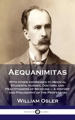 Aequanimitas: Más címekkel orvostanhallgatókhoz, ápolókhoz, orvosokhoz és gyakorló orvosokhoz - A History and Philosophy of - Aequanimitas: With other Addresses to Medical Students, Nurses, Doctors and Practitioners of Medicine - A History and Philosophy of