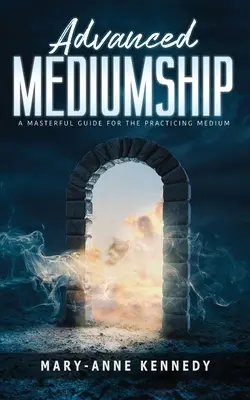 Haladó mediáció: Mesteri útmutató a gyakorló médiumok számára - Advanced Mediumship: A Masterful Guide for the Practicing Medium