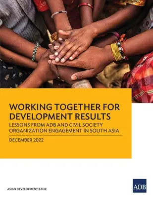 Együttműködés a fejlesztési eredményekért: Az Adb és a civil társadalmi szervezetek dél-ázsiai szerepvállalásának tanulságai - Working Together for Development Results: Lessons from Adb and Civil Society Organization Engagement in South Asia