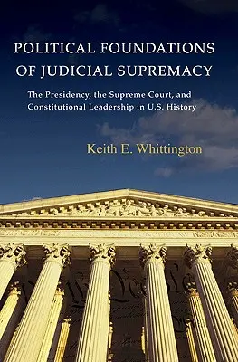 Politické základy soudní nadvlády: Nejvyšší soud a ústavní vedení v dějinách USA - Political Foundations of Judicial Supremacy: The Presidency, the Supreme Court, and Constitutional Leadership in U.S. History