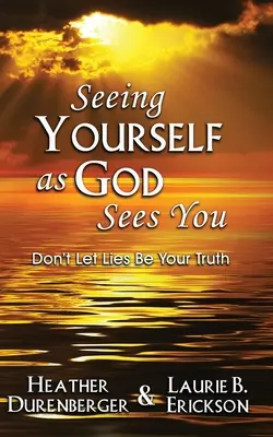 Úgy látni magad, ahogyan Isten lát téged: Ne hagyd, hogy a hazugság legyen az igazságod - Seeing Yourself as God Sees You: Don't Let Lies Be Your Truth