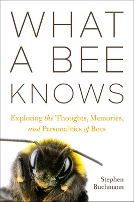 Amit a méh tud: A méhek gondolatainak, emlékeinek és személyiségének felfedezése - What a Bee Knows: Exploring the Thoughts, Memories, and Personalities of Bees