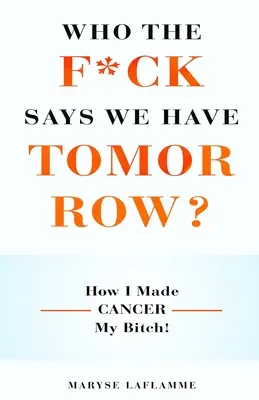 Ki a f*sz mondja, hogy van holnapunk?: Hogyan tettem a rákot a kurvámmá! - Who the F*ck Says We Have Tomorrow?: How I made cancer my bitch!