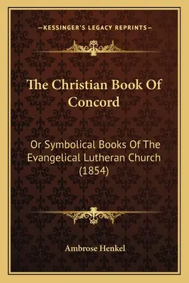 A keresztény Egyetértés könyve: Vagy az evangélikus lutheránus egyház szimbolikus könyvei (1854) - The Christian Book Of Concord: Or Symbolical Books Of The Evangelical Lutheran Church (1854)