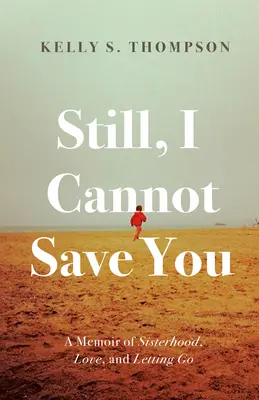 Mégsem tudlak megmenteni: A memoár a testvériségről, a szerelemről és az elengedésről - Still, I Cannot Save You: A Memoir of Sisterhood, Love, and Letting Go