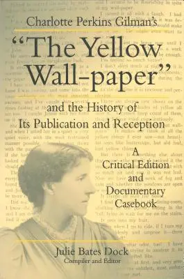 Charlotte Perkins Gilman: A sárga faliújság és kiadásának és fogadtatásának története: Kritikai kiadás és dokumentációs esetkönyv - Charlotte Perkins Gilman's the Yellow Wall-Paper and the History of Its Publication and Reception: A Critical Edition and Documentary Casebook