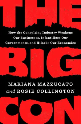 A nagy átverés: Hogyan gyengíti a tanácsadói ipar a vállalatainkat, hogyan gyengíti kormányainkat és hogyan torzítja gazdaságainkat - The Big Con: How the Consulting Industry Weakens Our Businesses, Infantilizes Our Governments, and Warps Our Economies