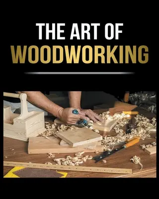 Fafeldolgozás leegyszerűsítve: A teljes útmutató kezdők számára, hogy otthon kezdhesse el a projekteket - Woodworking Simplified: The Complete Guide for Beginners to Start your Projects at Home