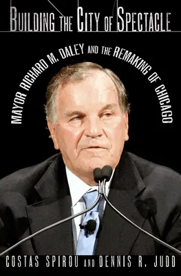 A látványosság városának építése: Richard M. Daley polgármester és Chicago újjáalakulása - Building the City of Spectacle: Mayor Richard M. Daley and the Remaking of Chicago