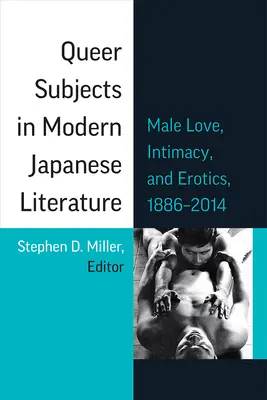 Queer Subjects in Modern Japanese Literature: Férfi szerelem, intimitás és erotika, 1886-2014 96. kötet - Queer Subjects in Modern Japanese Literature: Male Love, Intimacy, and Erotics, 1886-2014 Volume 96