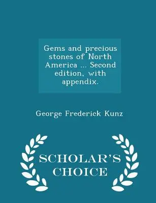 Észak-Amerika drágakövei és drágakövei ... Második kiadás, függelékkel. - Scholar's Choice Edition - Gems and Precious Stones of North America ... Second Edition, with Appendix. - Scholar's Choice Edition