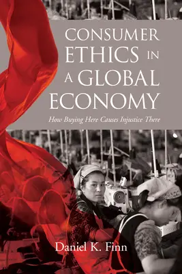 Fogyasztói etika a globális gazdaságban: Hogyan okoz az itteni vásárlás ott igazságtalanságot? - Consumer Ethics in a Global Economy: How Buying Here Causes Injustice There