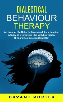 Dialektikus viselkedésterápia: A Essential Dbt Guide for Managing Intense Emotions (A Guide to Overcoming Ptsd With Exercises for Skills and Tool Em - Dialectical Behaviour Therapy: An Essential Dbt Guide for Managing Intense Emotions (A Guide to Overcoming Ptsd With Exercises for Skills and Tool Em