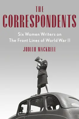 A levelezők: Hat írónő a második világháború frontvonalában - The Correspondents: Six Women Writers on the Front Lines of World War II