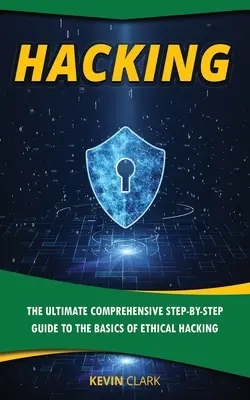 Hacking: Az etikus hackelés alapjainak átfogó, lépésről lépésre történő elsajátítása - Hacking: The Ultimate Comprehensive Step-By-Step Guide to the Basics of Ethical Hacking