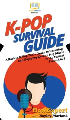 K-Pop Survival Guide: Egy kezdő K-Pop rajongó útmutatója a koreai popzene megismeréséhez és teljes körű élvezéséhez A-tól Z-ig - K-Pop Survival Guide: A Rookie K-Pop Fan's Guide to Learning and Enjoying Korean Pop Music to the Fullest From A to Z