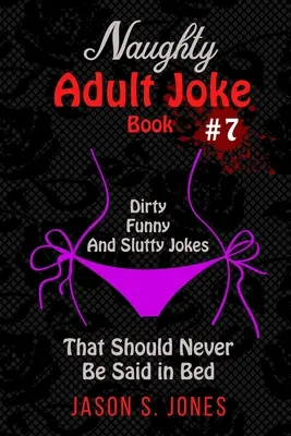 Naughty Adult Joke Book #7: Piszkos, vicces és kurvás viccek, amelyeket soha nem szabadna az ágyban elmondani - Naughty Adult Joke Book #7: Dirty, Funny And Slutty Jokes That Should Never Be Said In Bed