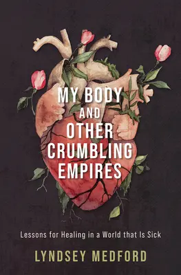 A testem és más omladozó birodalmak: Tanulságok a gyógyuláshoz egy beteg világban - My Body and Other Crumbling Empires: Lessons for Healing in a World That Is Sick