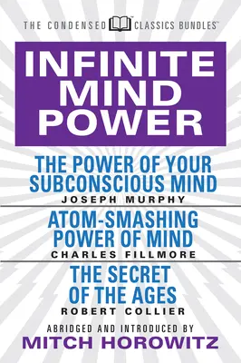 A végtelen elme hatalma (sűrített klasszikusok): A tudatalatti hatalma; Az elme atomszaggató ereje; A korok titka - Infinite Mind Power (Condensed Classics): The Power of Your Subconscious Mind; Atom-Smashing Power of the Mind; The Secret of the Ages